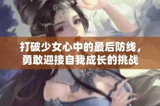打破少女心中的最后防线，勇敢迎接自我成长的挑战
