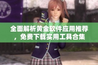 全面解析黄金软件应用推荐，免费下载实用工具合集