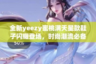 全新yeezy蜜桃满天星款鞋子闪耀登场，时尚潮流必备选择