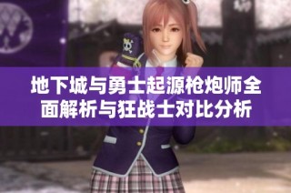 地下城与勇士起源枪炮师全面解析与狂战士对比分析