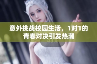 意外挑战校园生活，1对1的青春对决引发热潮