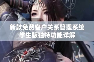 新款免费客户关系管理系统学生版独特功能详解