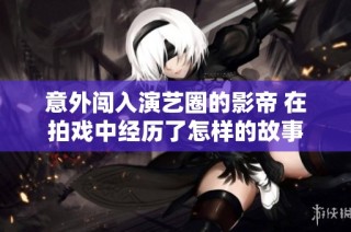 意外闯入演艺圈的影帝 在拍戏中经历了怎样的故事