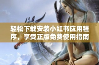 轻松下载安装小红书应用程序，享受正版免费使用指南