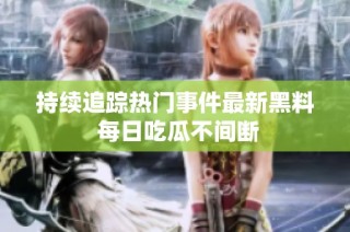 持续追踪热门事件最新黑料 每日吃瓜不间断