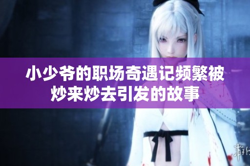 小少爷的职场奇遇记频繁被炒来炒去引发的故事