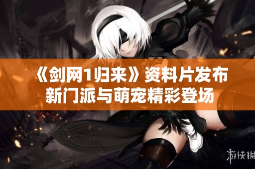 《剑网1归来》资料片发布 新门派与萌宠精彩登场
