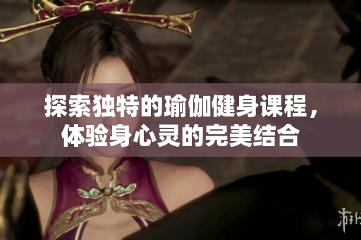 探索独特的瑜伽健身课程，体验身心灵的完美结合