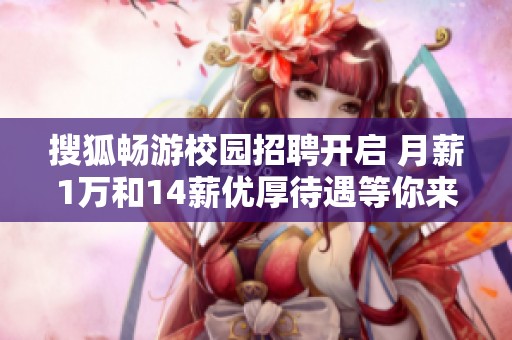 搜狐畅游校园招聘开启 月薪1万和14薪优厚待遇等你来拿