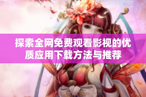 探索全网免费观看影视的优质应用下载方法与推荐