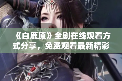 《白鹿原》全剧在线观看方式分享，免费观看最新精彩剧集
