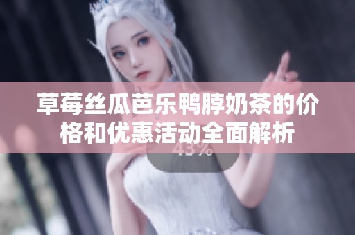 草莓丝瓜芭乐鸭脖奶茶的价格和优惠活动全面解析