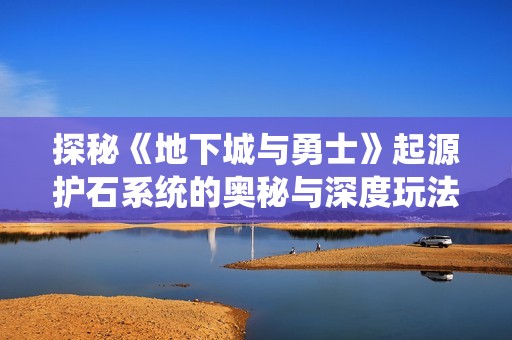 探秘《地下城与勇士》起源护石系统的奥秘与深度玩法解析