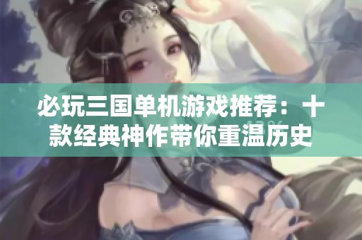 必玩三国单机游戏推荐：十款经典神作带你重温历史