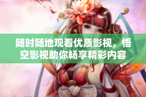 随时随地观看优质影视，悟空影视助你畅享精彩内容