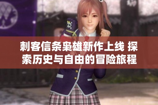 刺客信条枭雄新作上线 探索历史与自由的冒险旅程