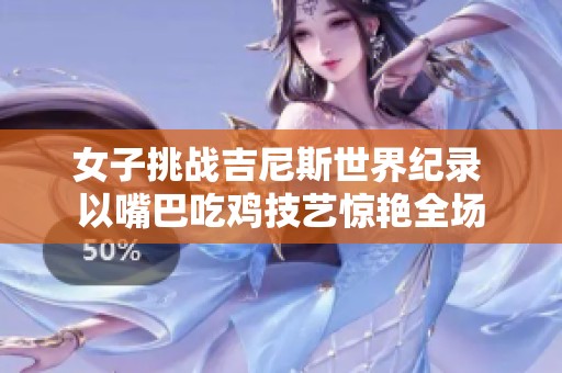 女子挑战吉尼斯世界纪录 以嘴巴吃鸡技艺惊艳全场