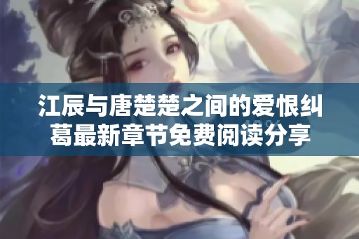 江辰与唐楚楚之间的爱恨纠葛最新章节免费阅读分享