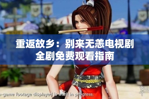 重返故乡：别来无恙电视剧全剧免费观看指南