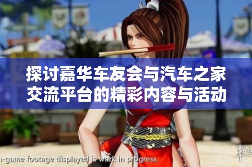 探讨嘉华车友会与汽车之家交流平台的精彩内容与活动