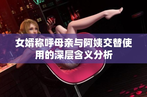 女婿称呼母亲与阿姨交替使用的深层含义分析