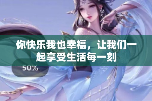 你快乐我也幸福，让我们一起享受生活每一刻
