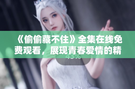 《偷偷藏不住》全集在线免费观看，展现青春爱情的精彩故事
