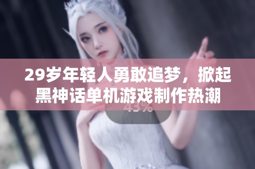 29岁年轻人勇敢追梦，掀起黑神话单机游戏制作热潮