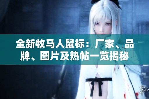 全新牧马人鼠标：厂家、品牌、图片及热帖一览揭秘