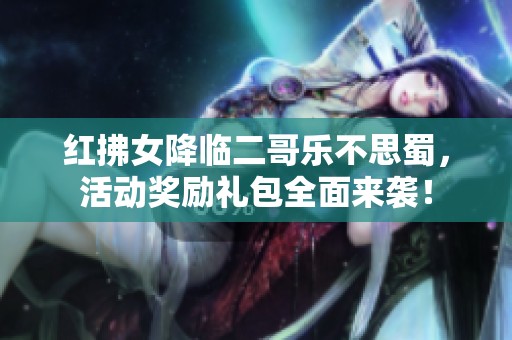 红拂女降临二哥乐不思蜀，活动奖励礼包全面来袭！