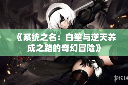 《系统之名：白笙与逆天养成之路的奇幻冒险》