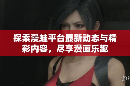 探索漫蛙平台最新动态与精彩内容，尽享漫画乐趣