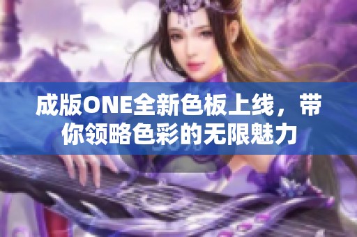 成版ONE全新色板上线，带你领略色彩的无限魅力