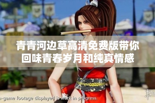 青青河边草高清免费版带你回味青春岁月和纯真情感