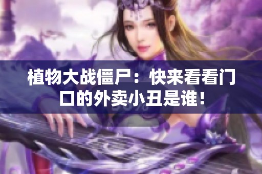 植物大战僵尸：快来看看门口的外卖小丑是谁！
