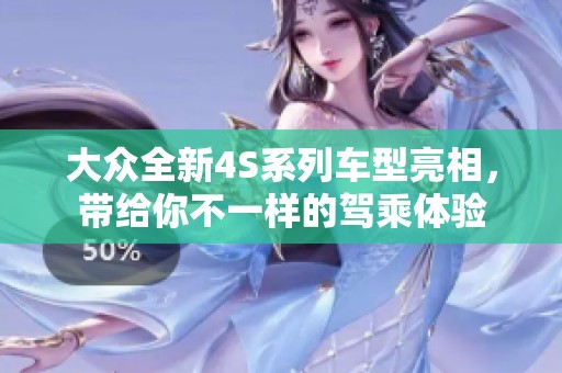 大众全新4S系列车型亮相，带给你不一样的驾乘体验