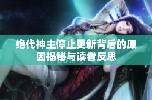 绝代神主停止更新背后的原因揭秘与读者反思