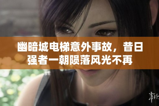 幽暗城电梯意外事故，昔日强者一朝陨落风光不再