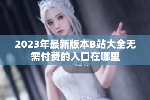 2023年最新版本B站大全无需付费的入口在哪里
