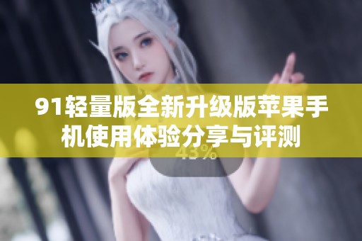 91轻量版全新升级版苹果手机使用体验分享与评测