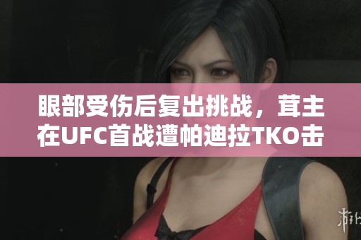 眼部受伤后复出挑战，茸主在UFC首战遭帕迪拉TKO击败
