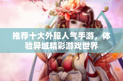 推荐十大外服人气手游，体验异域精彩游戏世界