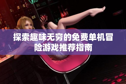 探索趣味无穷的免费单机冒险游戏推荐指南