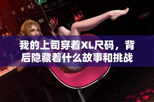 我的上司穿着XL尺码，背后隐藏着什么故事和挑战