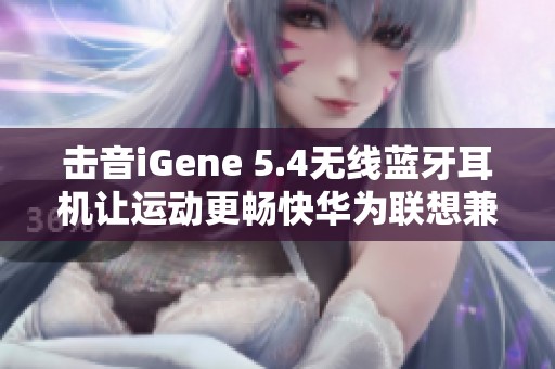 击音iGene 5.4无线蓝牙耳机让运动更畅快华为联想兼容
