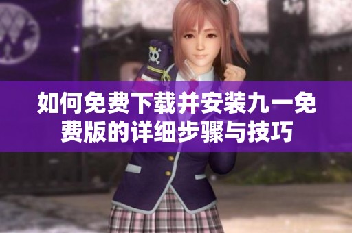 如何免费下载并安装九一免费版的详细步骤与技巧