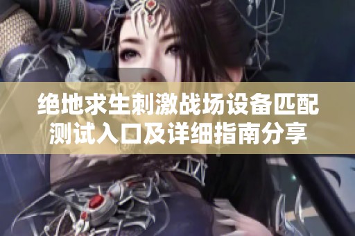 绝地求生刺激战场设备匹配测试入口及详细指南分享