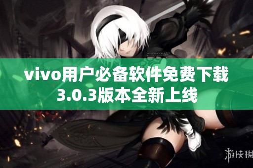 vivo用户必备软件免费下载3.0.3版本全新上线