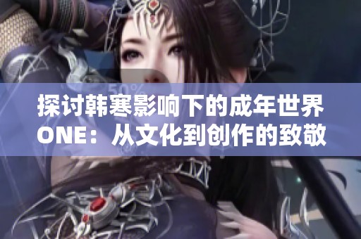 探讨韩寒影响下的成年世界ONE：从文化到创作的致敬之旅