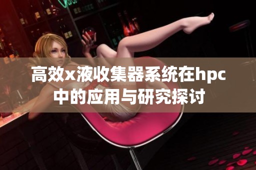 高效x液收集器系统在hpc中的应用与研究探讨